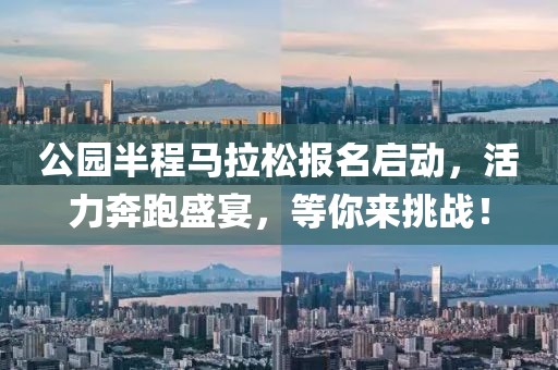 公园半程马拉松报名启动，活力奔跑盛宴，等你来挑战！