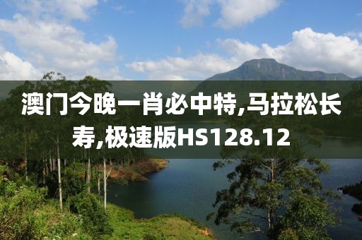 澳门今晚一肖必中特,马拉松长寿,极速版HS128.12
