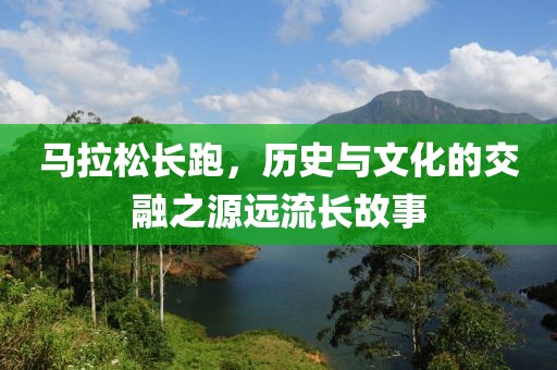 马拉松长跑，历史与文化的交融之源远流长故事
