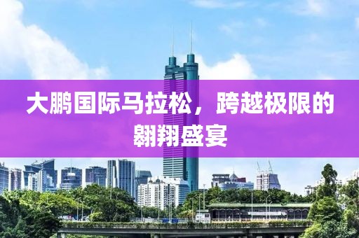 大鹏国际马拉松，跨越极限的翱翔盛宴