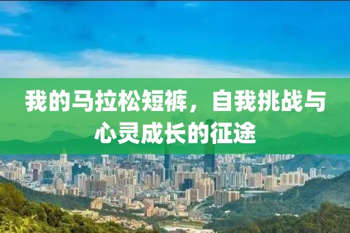 我的马拉松短裤，自我挑战与心灵成长的征途