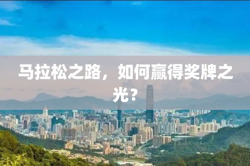 马拉松之路，如何赢得奖牌之光？
