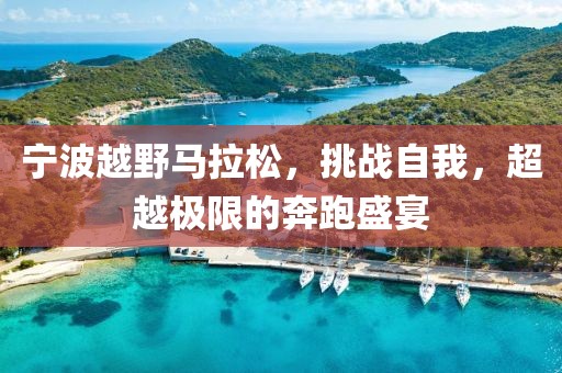 宁波越野马拉松，挑战自我，超越极限的奔跑盛宴