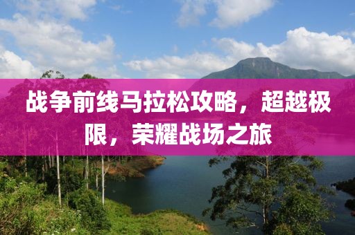 战争前线马拉松攻略，超越极限，荣耀战场之旅