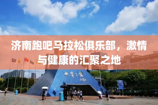 济南跑吧马拉松俱乐部，激情与健康的汇聚之地