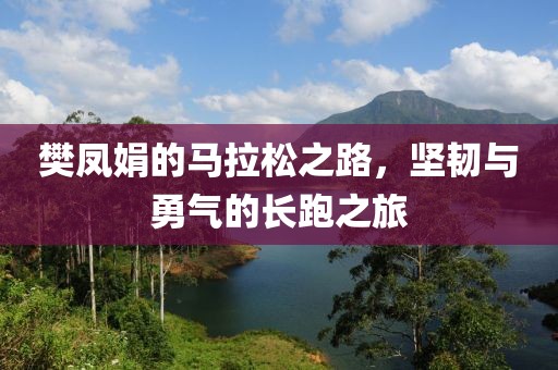 樊凤娟的马拉松之路，坚韧与勇气的长跑之旅