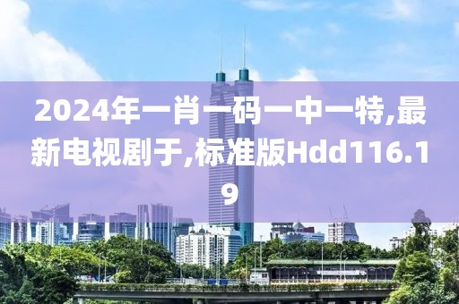 2024年一肖一码一中一特,最新电视剧于,标准版Hdd116.19