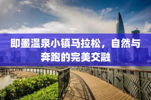 即墨温泉小镇马拉松，自然与奔跑的完美交融