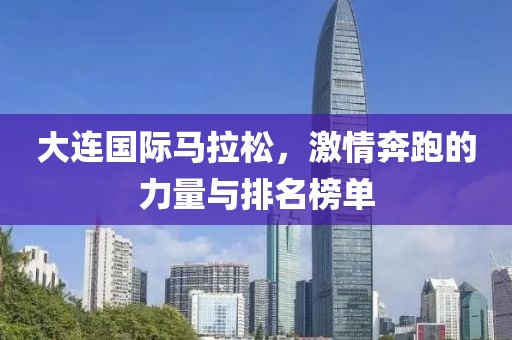大连国际马拉松，激情奔跑的力量与排名榜单