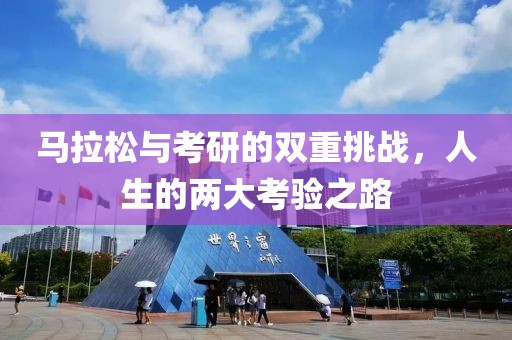 马拉松与考研的双重挑战，人生的两大考验之路