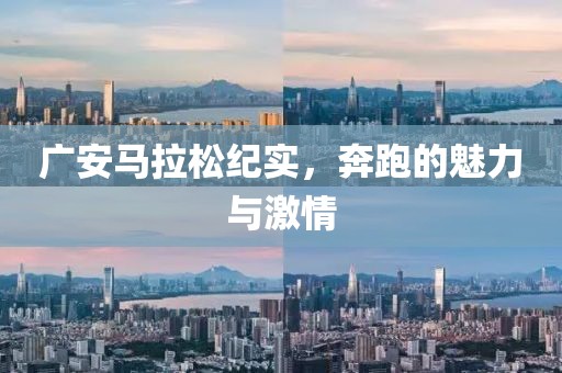 广安马拉松纪实，奔跑的魅力与激情