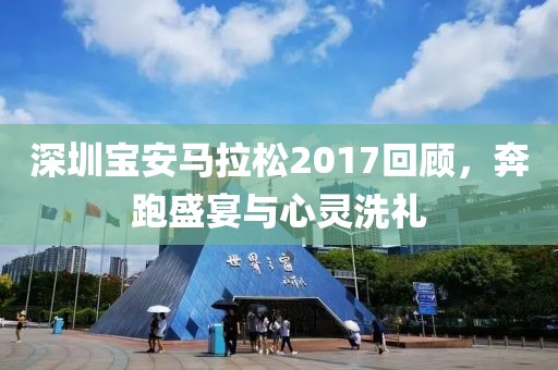 深圳宝安马拉松2017回顾，奔跑盛宴与心灵洗礼