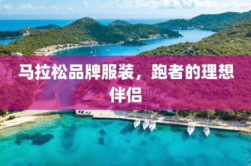 马拉松品牌服装，跑者的理想伴侣