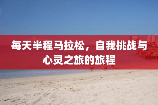 每天半程马拉松，自我挑战与心灵之旅的旅程
