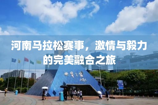 河南马拉松赛事，激情与毅力的完美融合之旅