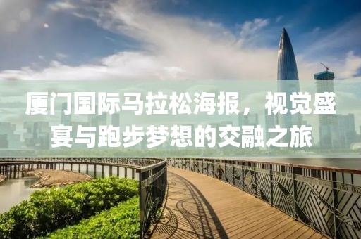 厦门国际马拉松海报，视觉盛宴与跑步梦想的交融之旅