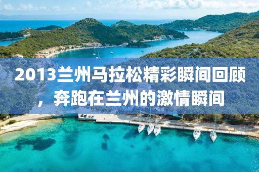 2013兰州马拉松精彩瞬间回顾，奔跑在兰州的激情瞬间