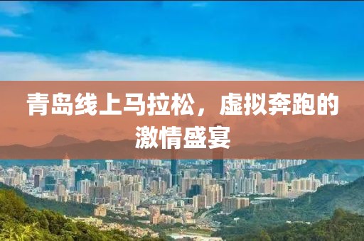 青岛线上马拉松，虚拟奔跑的激情盛宴