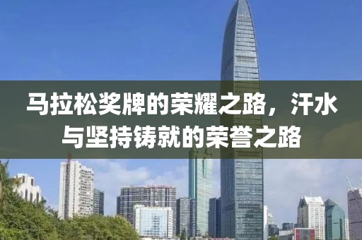 马拉松奖牌的荣耀之路，汗水与坚持铸就的荣誉之路
