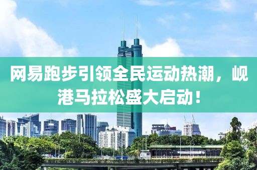 网易跑步引领全民运动热潮，岘港马拉松盛大启动！