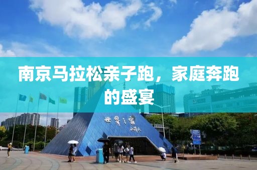 南京马拉松亲子跑，家庭奔跑的盛宴