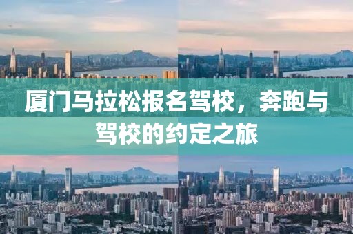 厦门马拉松报名驾校，奔跑与驾校的约定之旅
