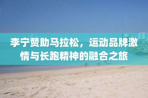 李宁赞助马拉松，运动品牌激情与长跑精神的融合之旅