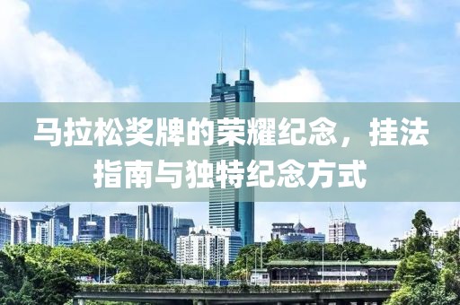 马拉松奖牌的荣耀纪念，挂法指南与独特纪念方式