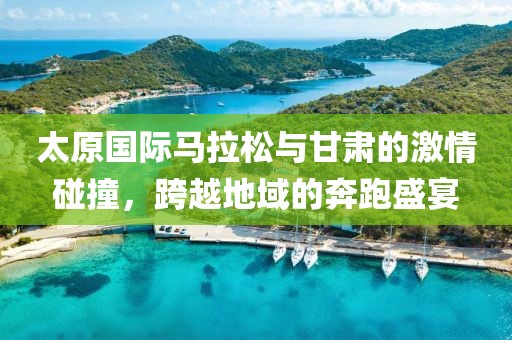 太原国际马拉松与甘肃的激情碰撞，跨越地域的奔跑盛宴