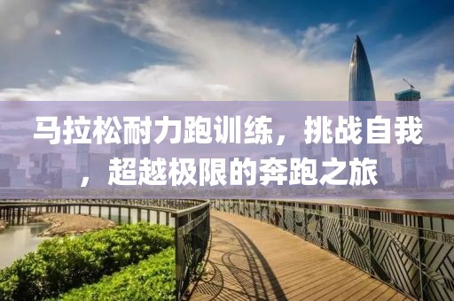 马拉松耐力跑训练，挑战自我，超越极限的奔跑之旅