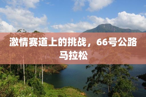 激情赛道上的挑战，66号公路马拉松