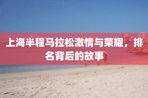 上海半程马拉松激情与荣耀，排名背后的故事