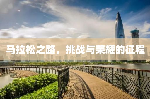 马拉松之路，挑战与荣耀的征程