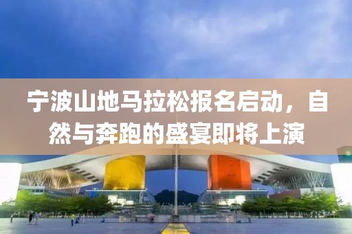 宁波山地马拉松报名启动，自然与奔跑的盛宴即将上演