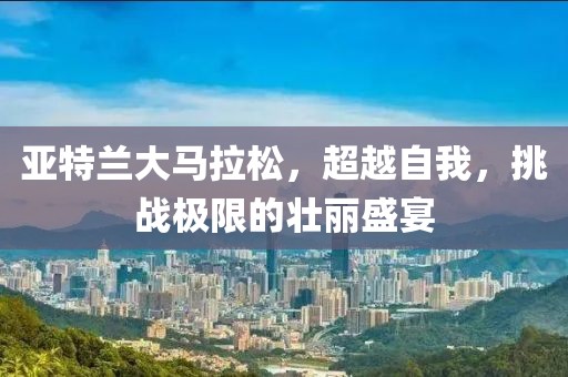 亚特兰大马拉松，超越自我，挑战极限的壮丽盛宴