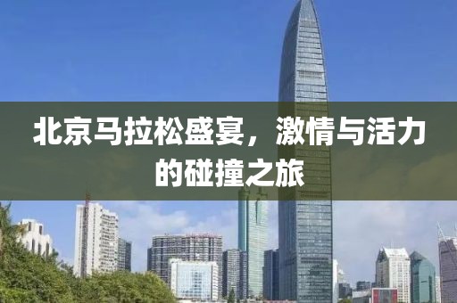 北京马拉松盛宴，激情与活力的碰撞之旅
