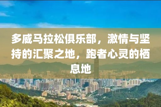 多威马拉松俱乐部，激情与坚持的汇聚之地，跑者心灵的栖息地