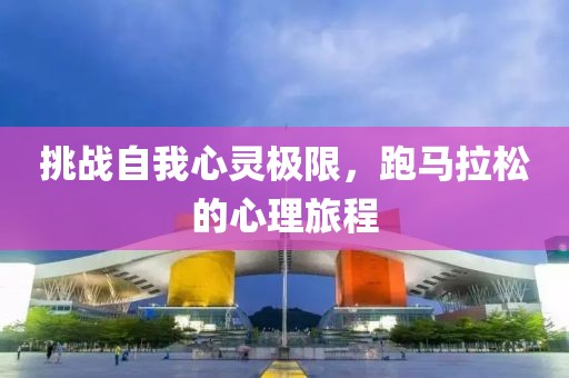 挑战自我心灵极限，跑马拉松的心理旅程