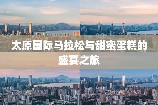 太原国际马拉松与甜蜜蛋糕的盛宴之旅