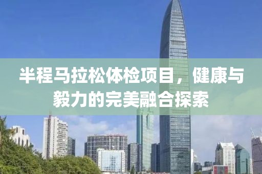 半程马拉松体检项目，健康与毅力的完美融合探索