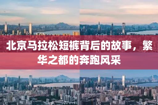 北京马拉松短裤背后的故事，繁华之都的奔跑风采