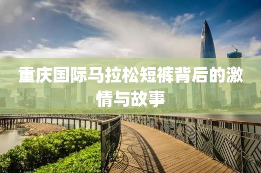 重庆国际马拉松短裤背后的激情与故事