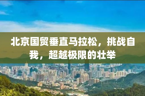 北京国贸垂直马拉松，挑战自我，超越极限的壮举