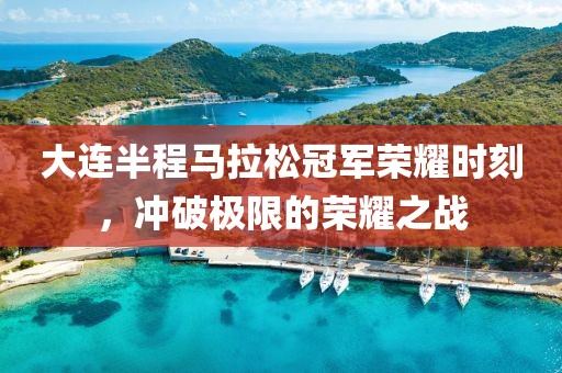 大连半程马拉松冠军荣耀时刻，冲破极限的荣耀之战