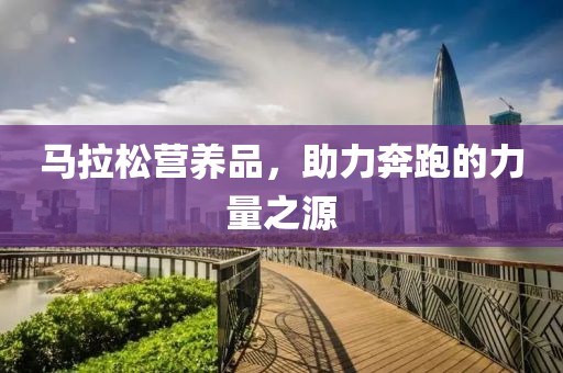 马拉松营养品，助力奔跑的力量之源