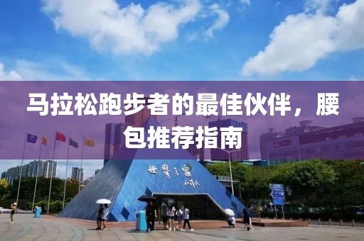 马拉松跑步者的最佳伙伴，腰包推荐指南