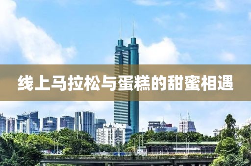 线上马拉松与蛋糕的甜蜜相遇