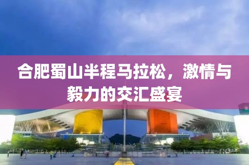 合肥蜀山半程马拉松，激情与毅力的交汇盛宴