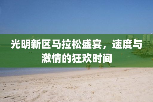 光明新区马拉松盛宴，速度与激情的狂欢时间