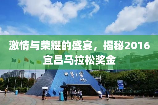 激情与荣耀的盛宴，揭秘2016宜昌马拉松奖金